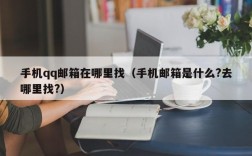 手机qq邮箱在哪里找（手机邮箱是什么?去哪里找?）