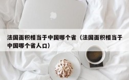 法国面积相当于中国哪个省（法国面积相当于中国哪个省人口）