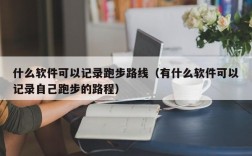 什么软件可以记录跑步路线（有什么软件可以记录自己跑步的路程）