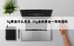 5g黄金什么意思（5g金和黄金一样保值吗）