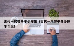 古代一尺等于多少厘米（古代一尺等于多少厘米长度）