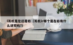 l耳机是左还是右（耳机lr哪个是左右有什么讲究吗?）