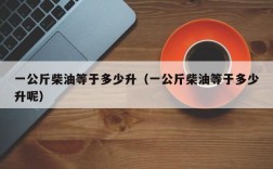 一公斤柴油等于多少升（一公斤柴油等于多少升呢）