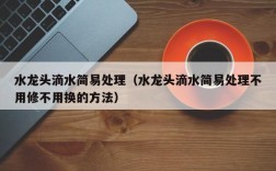 水龙头滴水简易处理（水龙头滴水简易处理不用修不用换的方法）