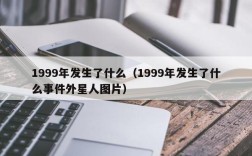 1999年发生了什么（1999年发生了什么事件外星人图片）