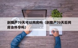 剖腹产70天可以同房吗（剖腹产70天后同房会怀孕吗）