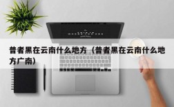普者黑在云南什么地方（普者黑在云南什么地方广南）