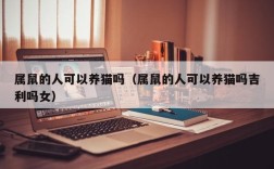 属鼠的人可以养猫吗（属鼠的人可以养猫吗吉利吗女）