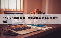 公交卡在哪里充值（成都老年公交卡在哪里充值）