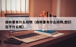 森林里有什么动物（森林里有什么动物,他们在干什么呢）