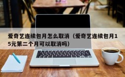 爱奇艺连续包月怎么取消（爱奇艺连续包月15元第二个月可以取消吗）