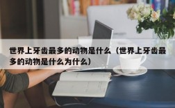 世界上牙齿最多的动物是什么（世界上牙齿最多的动物是什么为什么）