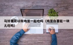 马铃薯可以和鸡蛋一起吃吗（鸡蛋白薯能一块儿吃吗）