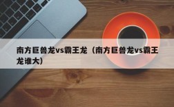 南方巨兽龙vs霸王龙（南方巨兽龙vs霸王龙谁大）