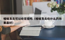 喉咙发炎可以吃豆腐吗（喉咙发炎吃什么药效果最好）