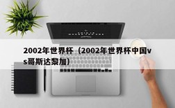 2002年世界杯（2002年世界杯中国vs哥斯达黎加）