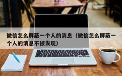 微信怎么屏蔽一个人的消息（微信怎么屏蔽一个人的消息不被发现）