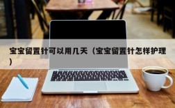 宝宝留置针可以用几天（宝宝留置针怎样护理）
