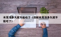 木耳泡多久就不能吃了（泡椒木耳泡多久就不能吃了）