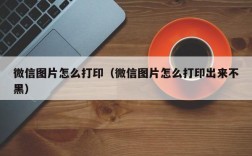 微信图片怎么打印（微信图片怎么打印出来不黑）