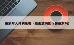 蓬灰对人体的危害（拉面放碱能代替蓬灰吗）