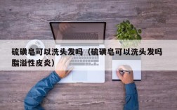 硫磺皂可以洗头发吗（硫磺皂可以洗头发吗 脂溢性皮炎）