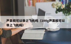 芦荟胶可以带上飞机吗（100g芦荟胶可以带上飞机吗）
