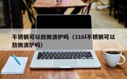 不锈钢可以放微波炉吗（316l不锈钢可以放微波炉吗）