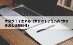 太空沙干了怎么办（太空沙干了怎么办?太空沙怎么恢复粘性）