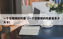 一个雪媚娘的热量（一个雪媚娘的热量是多少大卡）