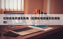 虹桥机场到浦东机场（虹桥机场到浦东机场地铁）