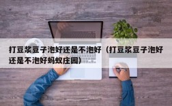 打豆浆豆子泡好还是不泡好（打豆浆豆子泡好还是不泡好蚂蚁庄园）