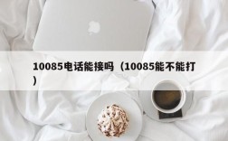 10085电话能接吗（10085能不能打）