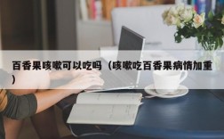 百香果咳嗽可以吃吗（咳嗽吃百香果病情加重）