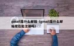 gmail是什么邮箱（gmail是什么邮箱现在能注册吗）