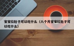 宝宝拉肚子可以吃什么（八个月宝宝拉肚子可以吃什么）