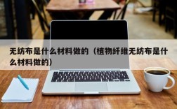 无纺布是什么材料做的（植物纤维无纺布是什么材料做的）