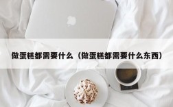 做蛋糕都需要什么（做蛋糕都需要什么东西）