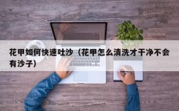 花甲如何快速吐沙（花甲怎么清洗才干净不会有沙子）