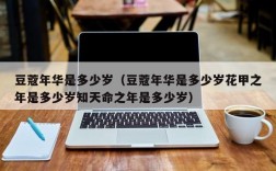 豆蔻年华是多少岁（豆蔻年华是多少岁花甲之年是多少岁知天命之年是多少岁）