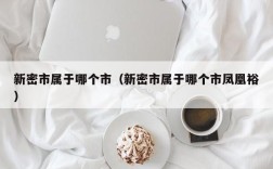 新密市属于哪个市（新密市属于哪个市凤凰裕）