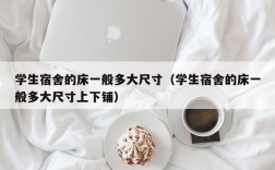 学生宿舍的床一般多大尺寸（学生宿舍的床一般多大尺寸上下铺）