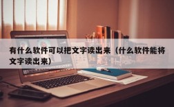 有什么软件可以把文字读出来（什么软件能将文字读出来）