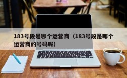 183号段是哪个运营商（183号段是哪个运营商的号码呢）