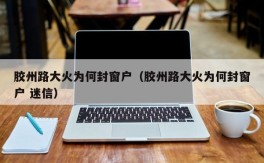胶州路大火为何封窗户（胶州路大火为何封窗户 迷信）