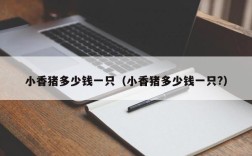 小香猪多少钱一只（小香猪多少钱一只?）
