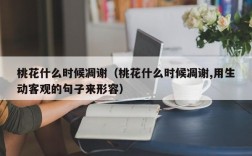 桃花什么时候凋谢（桃花什么时候凋谢,用生动客观的句子来形容）