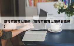 隔夜可乐可以喝吗（隔夜可乐可以喝吗有毒吗）