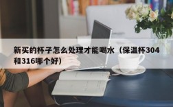 新买的杯子怎么处理才能喝水（保温杯304和316哪个好）