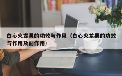 白心火龙果的功效与作用（白心火龙果的功效与作用及副作用）
